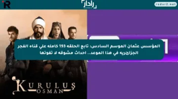 المؤسس عثمان الموسم السادس: تابع الحلقة 193 كاملة على قناة الفجر الجزائرية في هذا الموعد.. أحداث مشوقة لا تفوتها